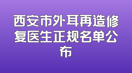 西安市外耳再造修复医生正规名单公布