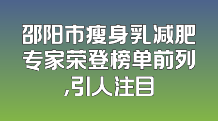 邵阳市瘦身乳减肥专家荣登榜单前列，引人注目