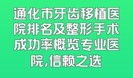 通化市牙齿移植医院排名及整形手术成功率概览专业医院，信赖之选