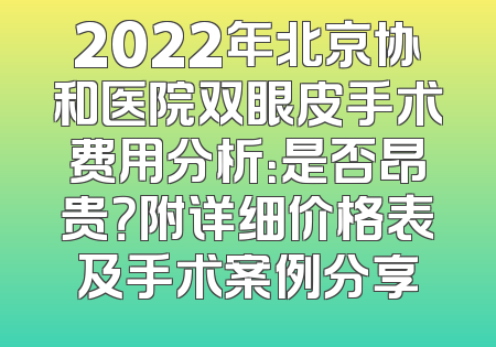 2022年北京协和医院双眼皮手术费用分析：是否昂贵？附详细价格表及手术案例分享