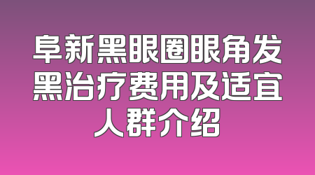 阜新黑眼圈眼角发黑治疗费用及适宜人群介绍