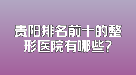 贵阳排名前十的整形医院有哪些？