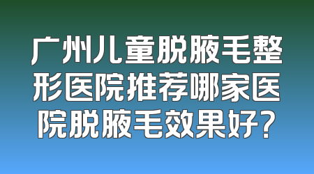 广州儿童脱腋毛整形医院推荐哪家医院脱腋毛效果好？