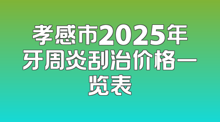 孝感市2025年牙周炎刮治价格一览表