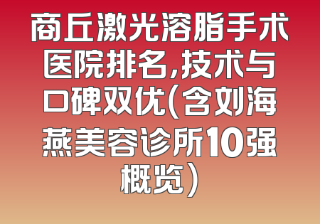 商丘激光溶脂手术医院排名，技术与口碑双优（含刘海燕美容诊所10强概览）