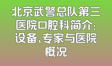 北京武警总队第三医院口腔科简介：设备、专家与医院概况