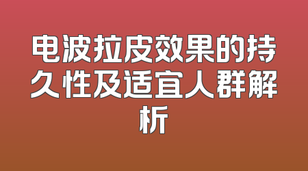 电波拉皮效果的持久性及适宜人群解析