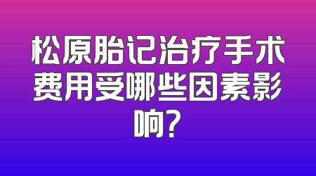 松原胎记治疗手术费用受哪些因素影响？