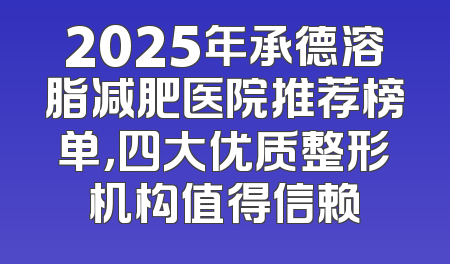 2025年承德溶脂减肥医院推荐榜单，四大优质整形机构值得信赖