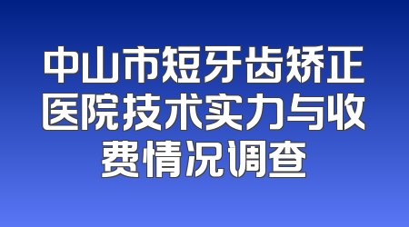 中山市短牙齿矫正医院技术实力与收费情况调查