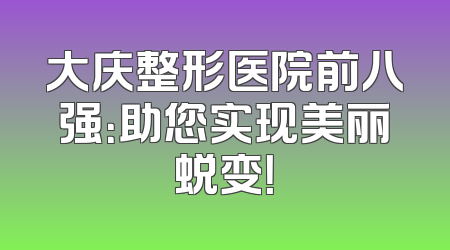 大庆整形医院前八强：助您实现美丽蜕变！
