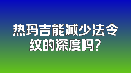 热玛吉能减少法令纹的深度吗？