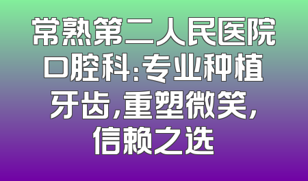 常熟第二人民医院口腔科：专业种植牙齿，重塑微笑，信赖之选