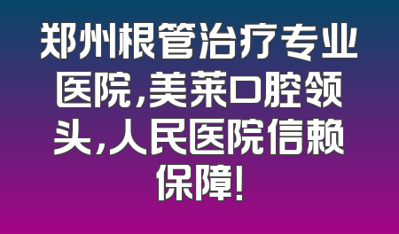 郑州根管治疗专业医院，美莱口腔领头，人民医院信赖保障！