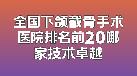 全国下颌截骨手术医院排名前20哪家技术卓越