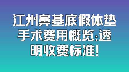 江州鼻基底假体垫手术费用概览：透明收费标准！