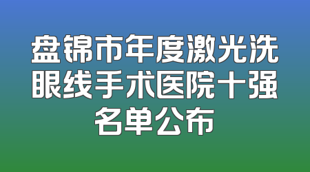 盘锦市年度激光洗眼线手术医院十强名单公布