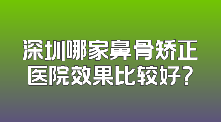 深圳哪家鼻骨矫正医院效果比较好？