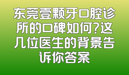 东莞壹颗牙口腔诊所的口碑如何？这几位医生的背景告诉你答案