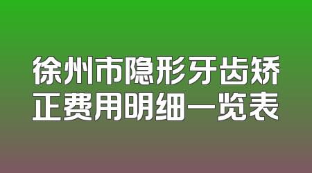 徐州市隐形牙齿矫正费用明细一览表