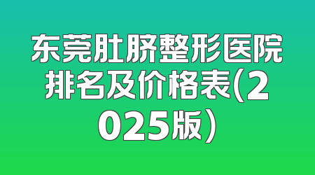东莞肚脐整形医院排名及价格表（2025版）