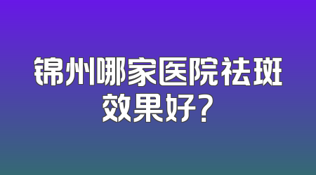 锦州哪家医院祛斑效果好？
