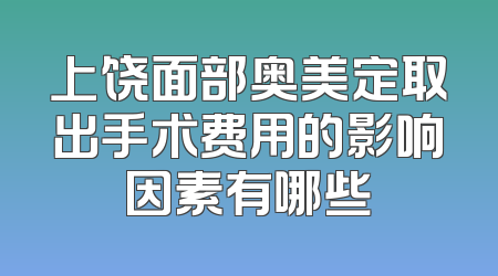 上饶面部奥美定取出手术费用的影响因素有哪些