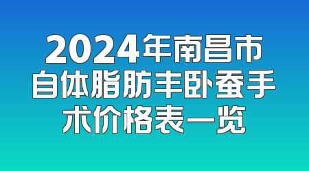 2024年南昌市自体脂肪丰卧蚕手术价格表一览