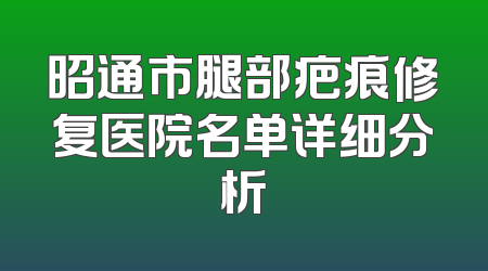 昭通市腿部疤痕修复医院名单详细分析