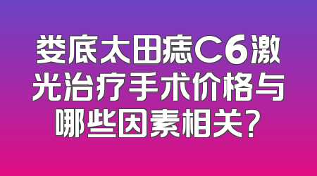 娄底太田痣C6激光治疗手术价格与哪些因素相关？