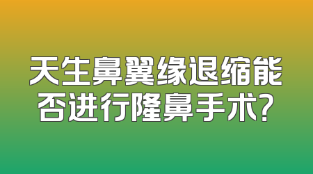 天生鼻翼缘退缩能否进行隆鼻手术？
