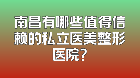 南昌有哪些值得信赖的私立医美整形医院？