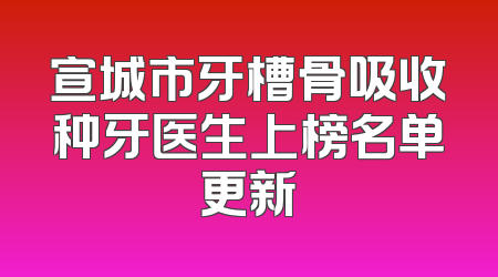 宣城市牙槽骨吸收种牙医生上榜名单更新