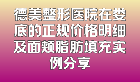 德美整形医院在娄底的正规价格明细及面颊脂肪填充实例分享