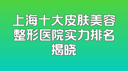 上海十大皮肤美容整形医院实力排名揭晓