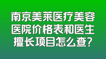 南京美莱医疗美容医院价格表和医生擅长项目怎么查？