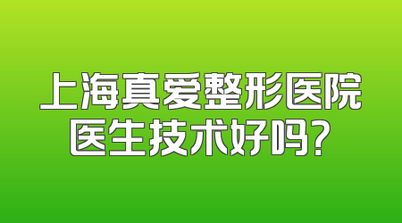 上海真爱整形医院医生技术好吗？