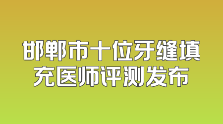 邯郸市十位牙缝填充医师评测发布