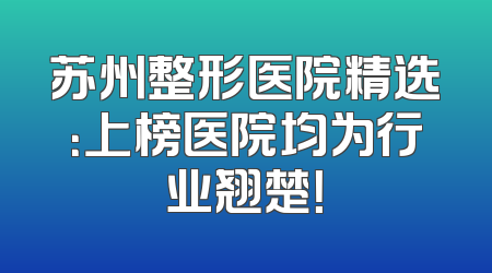 苏州整形医院精选：上榜医院均为行业翘楚！