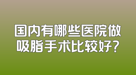国内有哪些医院做吸脂手术比较好？