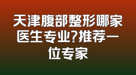 天津腹部整形哪家医生专业？推荐一位专家
