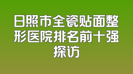 日照市全瓷贴面整形医院排名前十强探访