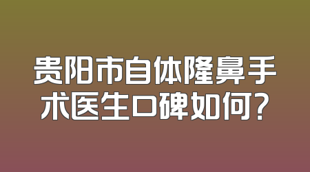 贵阳市自体隆鼻手术医生口碑如何？