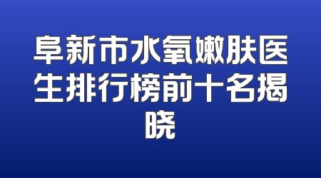 阜新市水氧嫩肤医生排行榜前十名揭晓