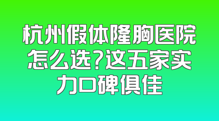 杭州假体隆胸医院怎么选？这五家实力口碑俱佳