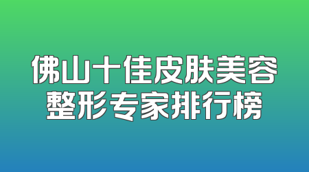 佛山十佳皮肤美容整形专家排行榜