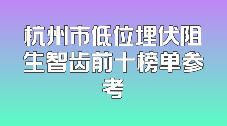 杭州市低位埋伏阻生智齿前十榜单参考