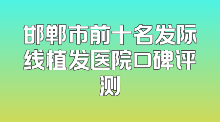 邯郸市前十名发际线植发医院口碑评测