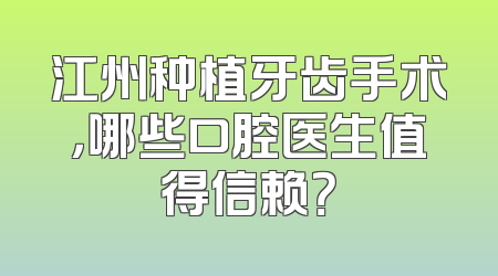江州种植牙齿手术，哪些口腔医生值得信赖？