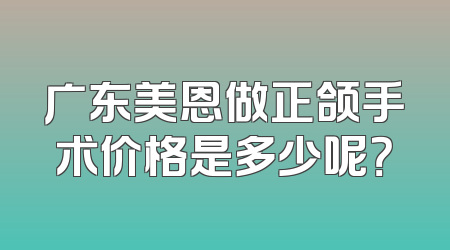 广东美恩做正颌手术价格是多少呢？